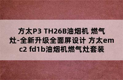 方太P3+TH26B油烟机 燃气灶-全新升级全面屏设计 方太emc2+fd1b油烟机燃气灶套装